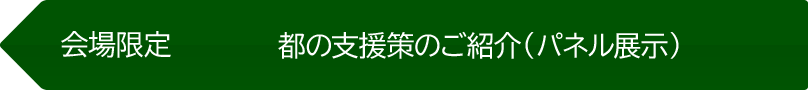 会場限定 都の支援策のご紹介（パネル展示）